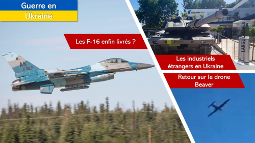 Les F-16 enfin livrés en Ukraine ? La production d’armement triplée ? Retour sur le drone Beaver