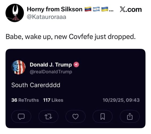 Horny from Silkson
@Katauroraaa
Babe, wake up, new Covfefe just dropped.
--------------------------------
Donald J. Trump

South Carerdddd

36 ReTruths 117 Likes 10/29/25, 09:43