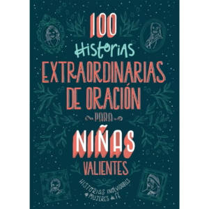 100 Historias Extraordinarias Para Niñas Valientes: Relatos Inolvidables Sobre Mujeres de fe