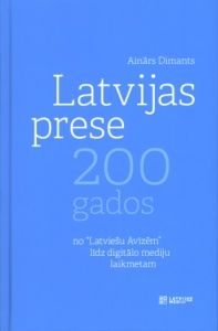 Latvijas prese 200 gados: no Latviešu Avīzēm līdz digitālo mediju laikmetam - Ainārs Dimants