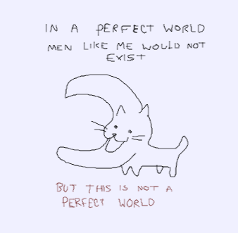 in a perfect world men like me would not exist