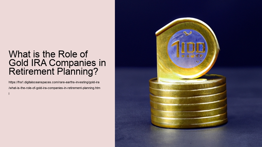 What is the Role of Gold IRA Companies in Retirement Planning? 