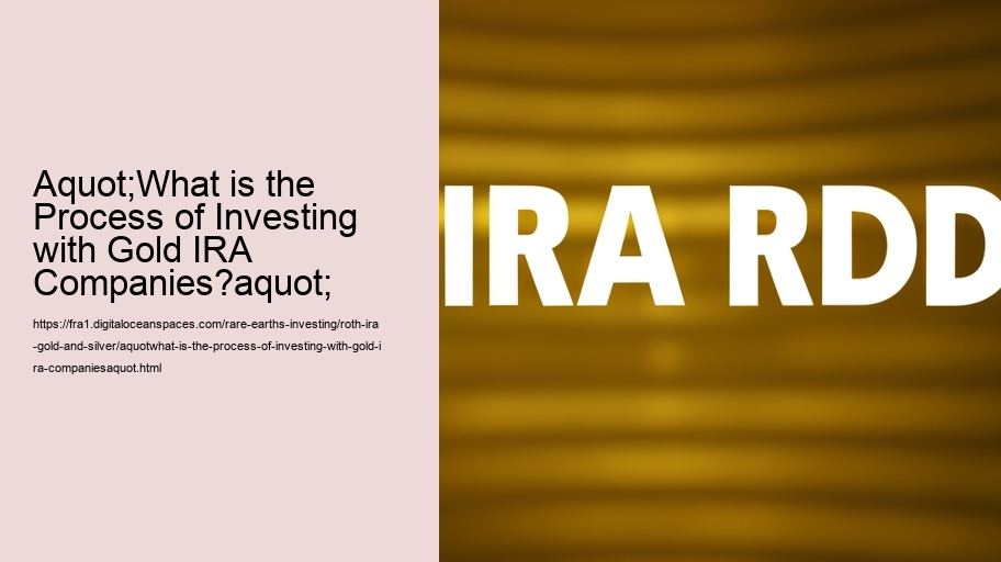 aquot;What is the Process of Investing with Gold IRA Companies?aquot;