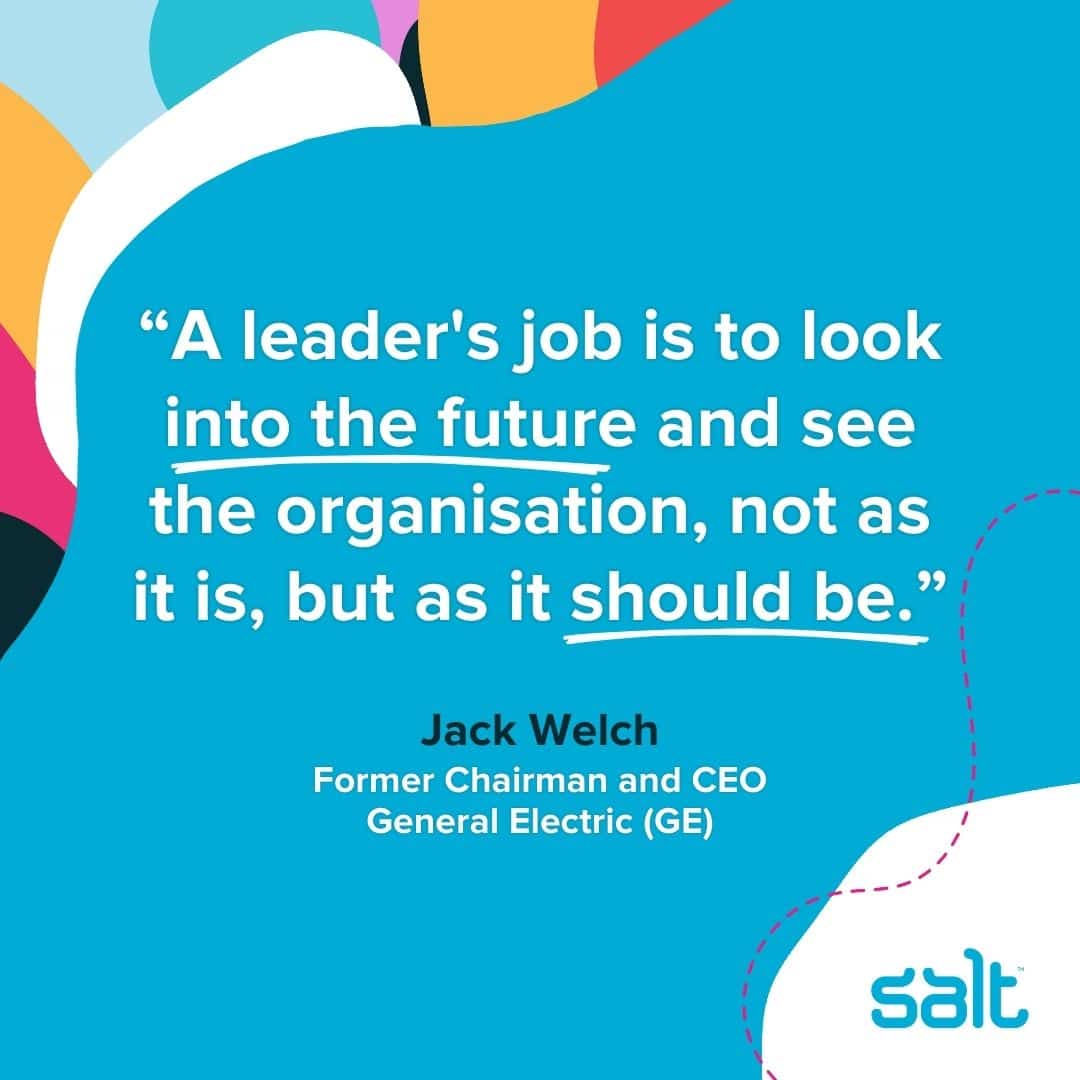 Visionary leader quote: "A leader's job is to look into the future and see the organisation, not as it is, but as it should be." Jack Welch, Former Chairman and CEO of General Electric (GE)