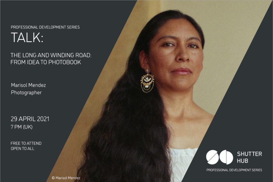 Graphic with the words 'Professional Development Series, TALK:, The long and winding road: from idea to photobook, Marisol Mendez, Photographer, 29 April 2021, 7pm (UK), Free to attend, open to all' A portrait of a woman looking at the camera, wearing an ornate earring and with long wavy dark hair is in the centre, with '© Marisol Mendez' below, and the Shutter Hub logo is at the bottom right with 'Professional Development Series' written below.