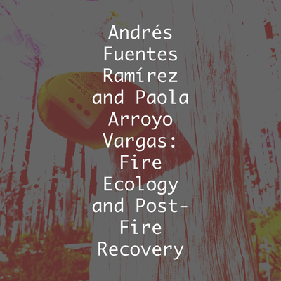 Andrés Fuentes Ramírez and Paola Arroyo Vargas: Fire Ecology and Post-Fire Recovery