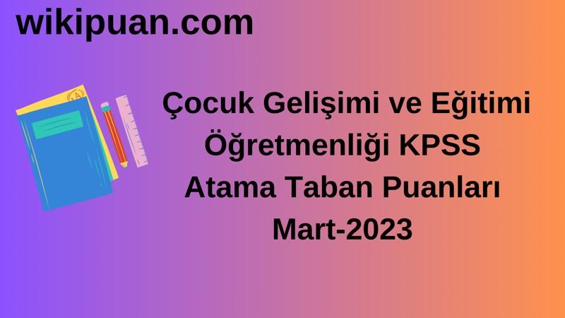 Çocuk Gelişimi ve Eğitimi Öğretmenliği KPSS Atama Taban Puanları Mart-2023