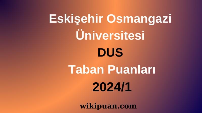 Eskişehir Osmangazi Üniversitesi DUS Taban Puanları 2024/1