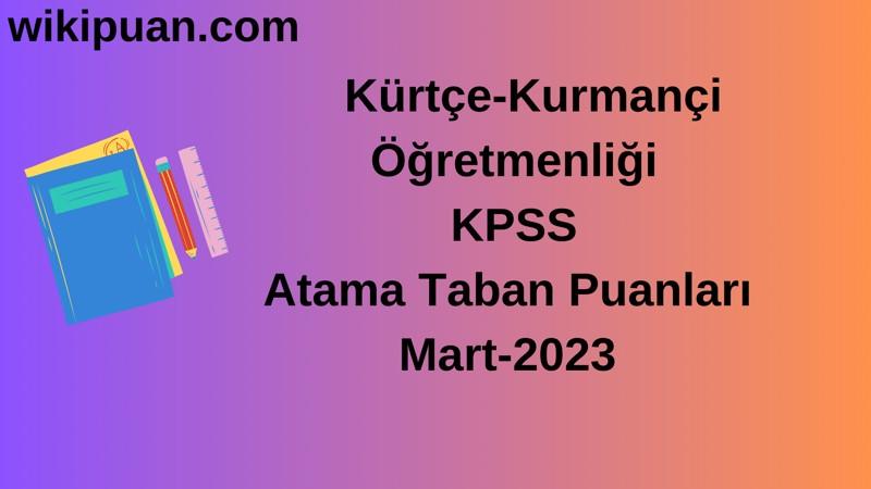 Kürtçe-Kurmançi Öğretmenliği KPSS Atama Taban Puanları Mart-2023
