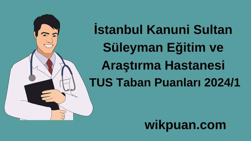 2024/1 TUS | İstanbul Kanuni Sultan Süleyman Eğitim ve Araştırma Hastanesi TUS Taban Puanları