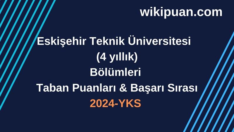 YKS-2024 | Eskişehir Teknik Üniversitesi  Taban Puanları & Başarı Sırası
