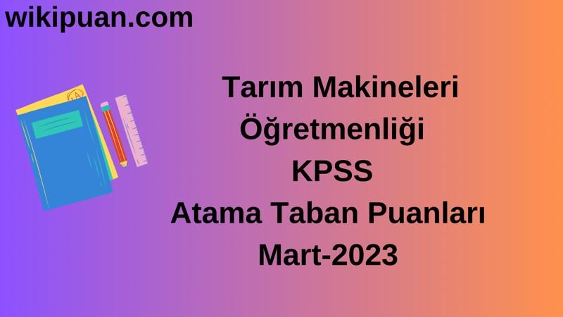 Tarım Makineleri Öğretmenliği KPSS Atama Taban Puanları Mart-2023