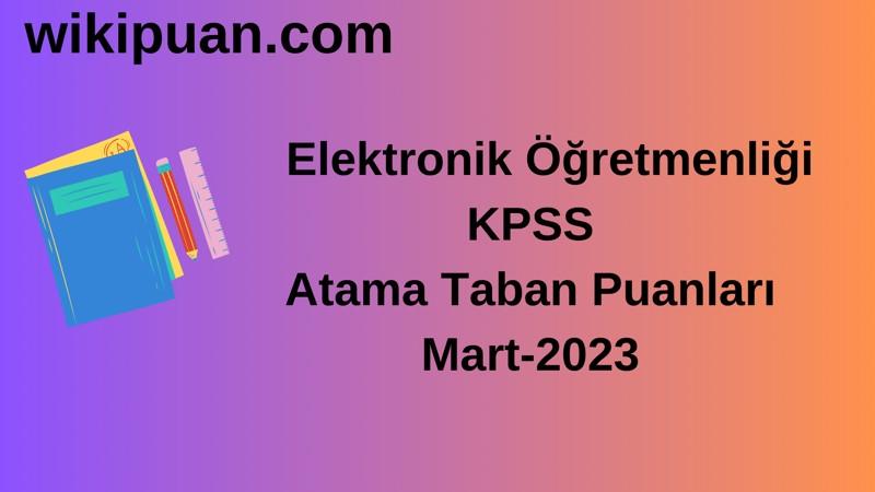 Elektronik Öğretmenliği KPSS Atama Taban Puanları Mart-2023