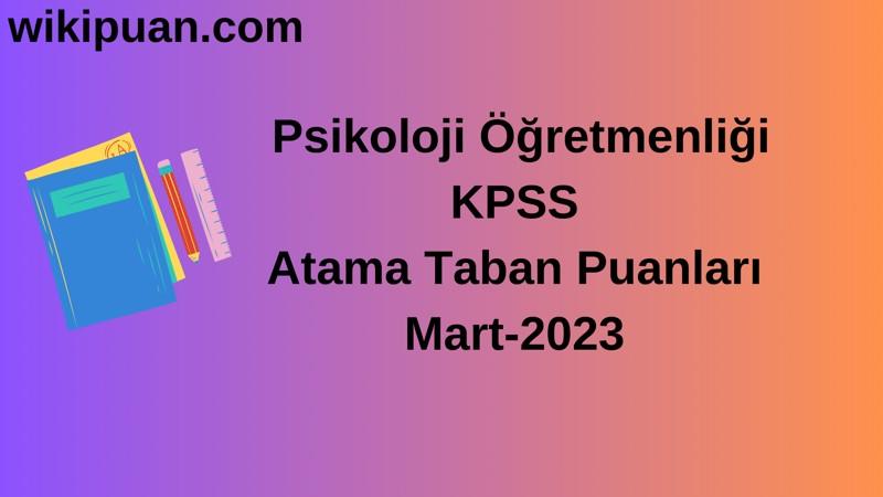 Psikoloji Öğretmenliği KPSS Atama Taban Puanları Mart-2023