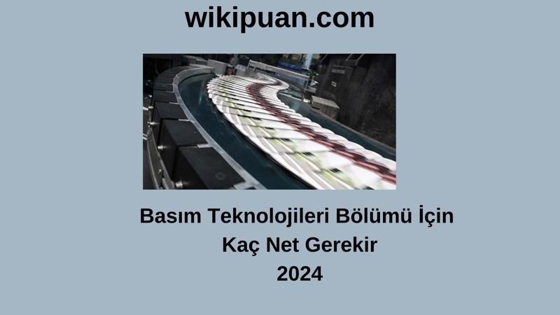 2024-YKS | Basım Teknolojileri Bölümü İçin Kaç Net Gerekir