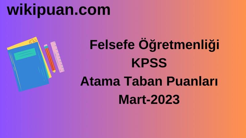 Felsefe Öğretmenliği KPSS Atama Taban Puanları Mart-2023