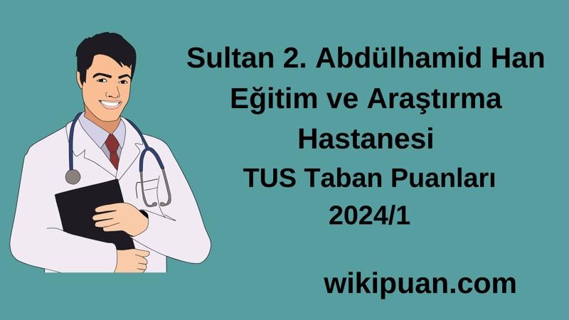 2024/1 TUS | Sultan 2. Abdülhamid Han Eğitim ve Araştırma Hastanesi TUS Taban Puanları