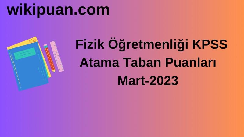 Fizik Öğretmenliği KPSS Atama Taban Puanları Mart-2023