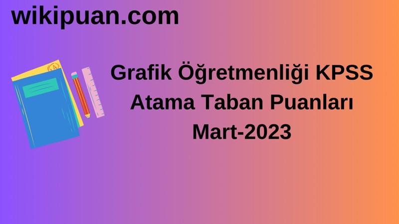 Grafik Öğretmenliği KPSS Atama Taban Puanları Mart-2023