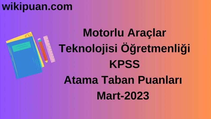 Motorlu Araçlar Teknolojisi Öğretmenliği KPSS Atama Taban Puanları Mart-2023