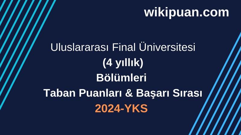 YKS-2024 | Uluslararası Final Üniversitesi Taban Puanları & Başarı Sırası