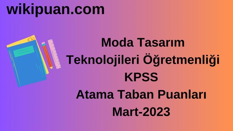 Moda Tasarım Teknolojileri Öğretmenliği KPSS Atama Taban Puanları Mart-2023