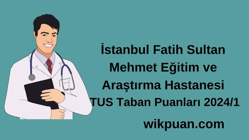 2024/1 TUS | İstanbul Fatih Sultan Mehmet Eğitim ve Araştırma Hastanesi TUS Taban Puanları
