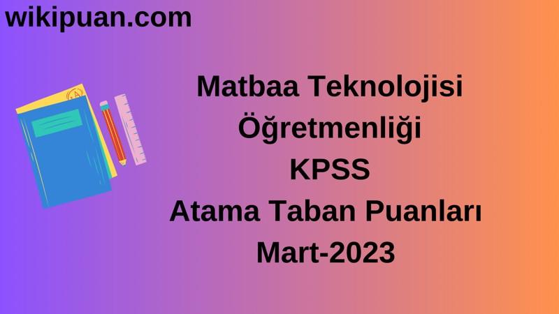 Matbaa Teknolojisi Öğretmenliği KPSS Atama Taban Puanları Mart-2023