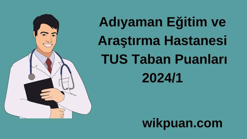 2024/1 TUS | Adıyaman Eğitim ve Araştırma Hastanesi TUS Taban Puanları