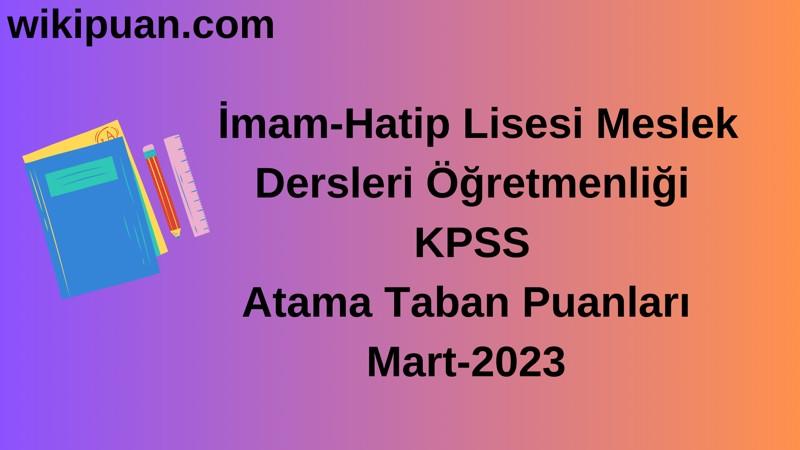 İmam-Hatip Lisesi Meslek Dersleri Öğretmenliği KPSS Atama Taban Puanları Mart-2023
