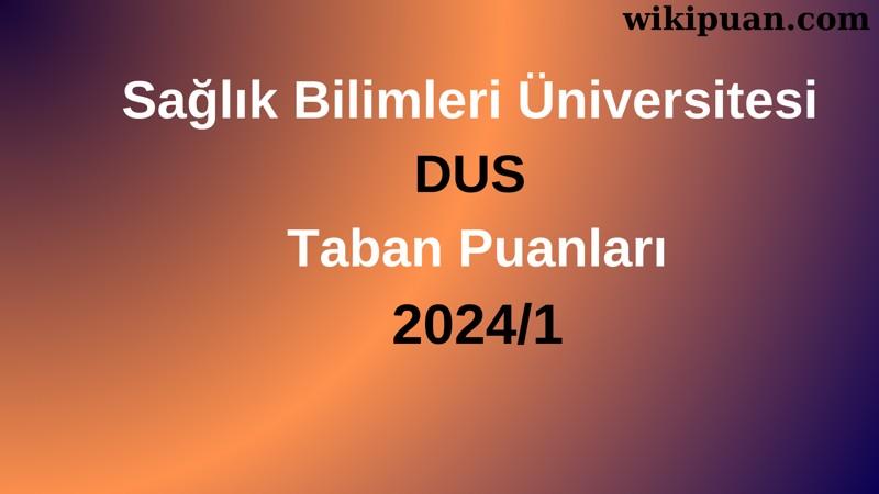 Sağlık Bilimleri Üniversitesi DUS Taban Puanları 2024/1