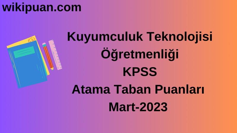 Kuyumculuk Teknolojisi Öğretmenliği KPSS Atama Taban Puanları Mart-2023