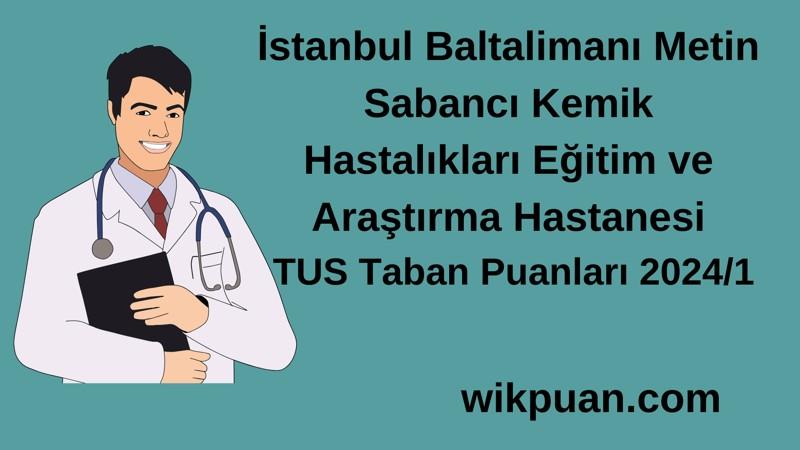 2024/1 TUS | İstanbul Baltalimanı Metin Sabancı Kemik Hastalıkları Eğitim ve Araştırma Hastanesi TUS Taban Puanları