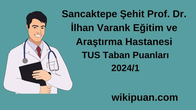 2024/1 TUS | Sancaktepe Şehit Prof. Dr. İlhan Varank Eğitim ve Araştırma Hastanesi TUS Taban Puanları