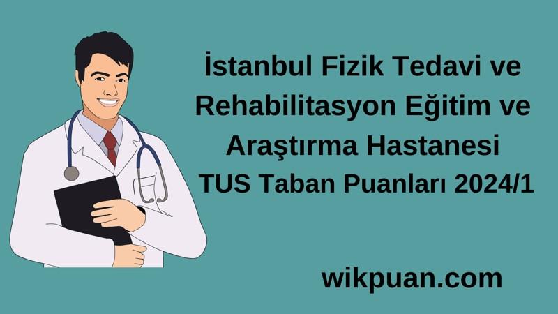 2024/1 TUS | İstanbul Fizik Tedavi ve Rehabilitasyon Eğitim ve Araştırma Hastanesi TUS Taban Puanları