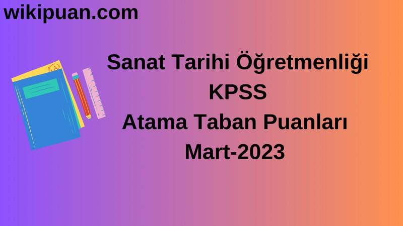 Sanat Tarihi Öğretmenliği KPSS Atama Taban Puanları Mart-2023