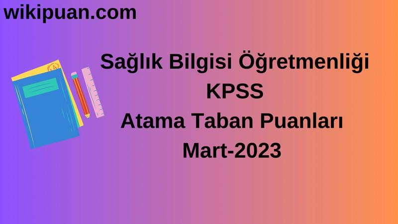 Sağlık Bilgisi Öğretmenliği KPSS Atama Taban Puanları Mart-2023