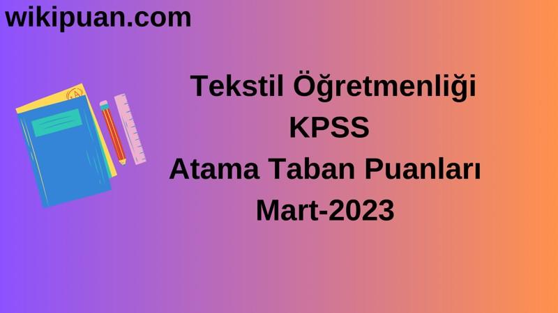 Tekstil Öğretmenliği KPSS Atama Taban Puanları Mart-2023