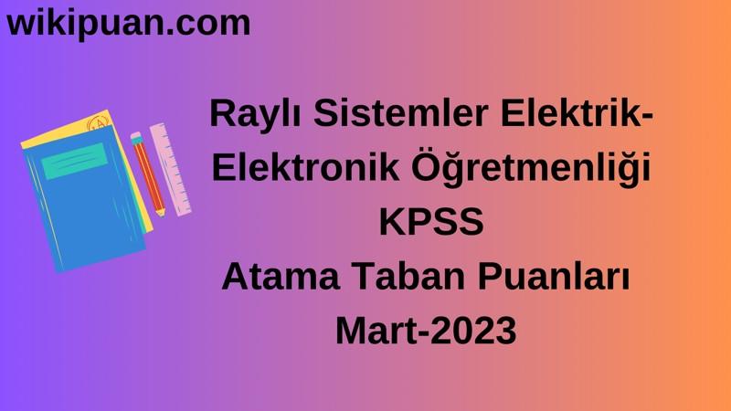 Raylı Sistemler Elektrik-Elektronik Öğretmenliği KPSS Atama Taban Puanları Mart-2023