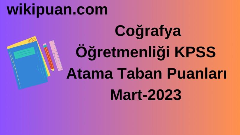 Coğrafya Öğretmenliği KPSS Atama Taban Puanları Mart-2023