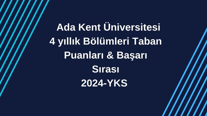 2024-YKS | Ada Kent Üniversitesi 4 yıllık Bölümleri Taban Puanları & Başarı Sırası