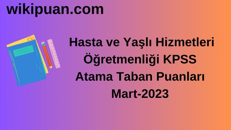 Hasta ve Yaşlı Hizmetleri Öğretmenliği KPSS Atama Taban Puanları Mart-2023
