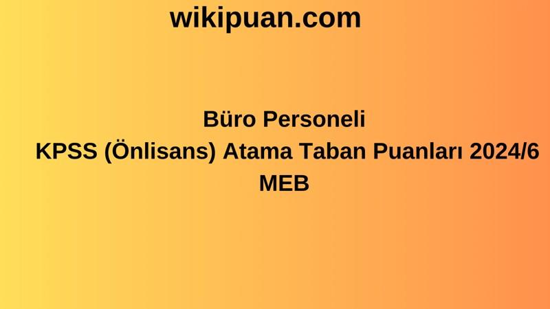 Büro Personeli KPSS (Önlisans) Atama Taban Puanları 2024/6