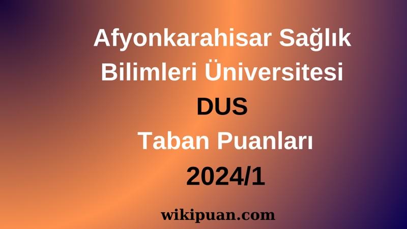 Afyonkarahisar Sağlık Bilimleri Üniversitesi DUS Taban Puanları 2024/1