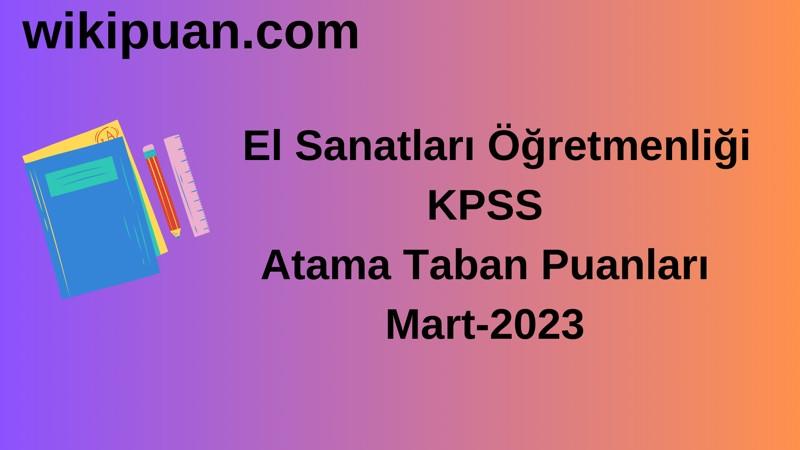 El Sanatları Öğretmenliği KPSS Atama Taban Puanları Mart-2023