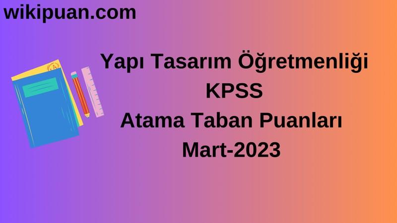 Yapı Tasarım Öğretmenliği KPSS Atama Taban Puanları Mart-2023