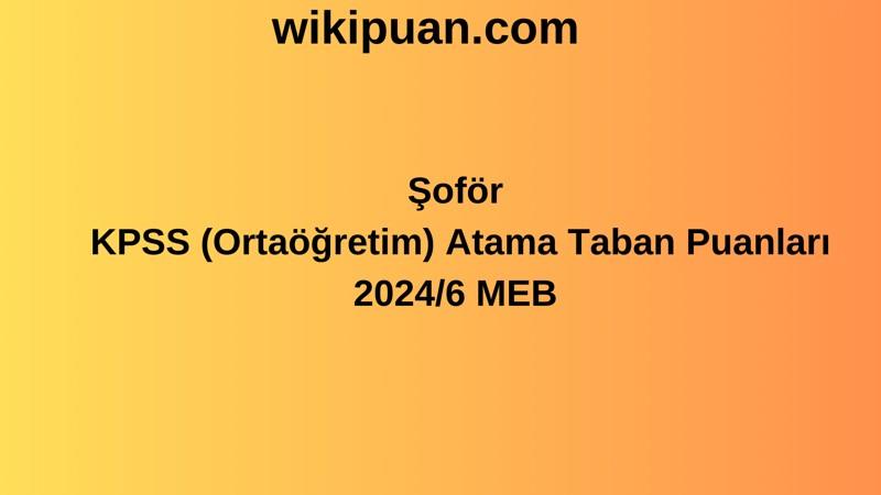 Şoför KPSS (Ortaöğretim) Atama Taban Puanları 2024/6