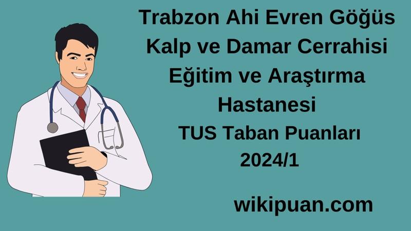 2024/1 TUS | Trabzon Ahi Evren Göğüs Kalp ve Damar Cerrahisi Eğitim ve Araştırma Hastanesi TUS Taban Puanları
