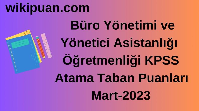 Büro Yönetimi ve Yönetici Asistanlığı Öğretmenliği KPSS Atama Taban Puanları Mart-2023