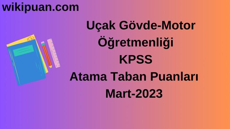 Uçak Gövde-Motor Öğretmenliği KPSS Atama Taban Puanları Mart-2023